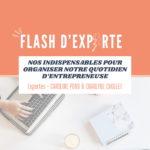 FLASH D'EXPERTE - NOS INDISPENSABLES POUR ORGANISER NOTRE QUOTIDIEN D'ENTREPRENEUSE